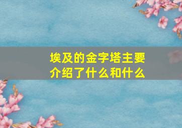 埃及的金字塔主要介绍了什么和什么