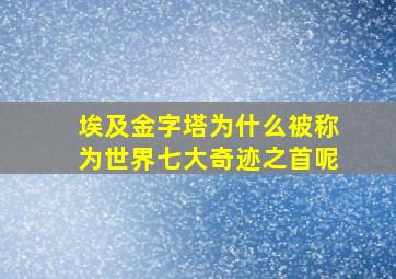 埃及金字塔为什么被称为世界七大奇迹之首呢