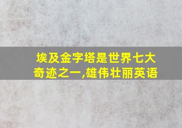 埃及金字塔是世界七大奇迹之一,雄伟壮丽英语