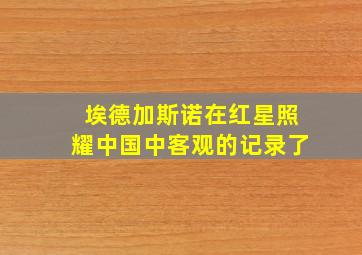 埃德加斯诺在红星照耀中国中客观的记录了