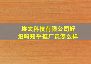 埃文科技有限公司好进吗知乎推广员怎么样