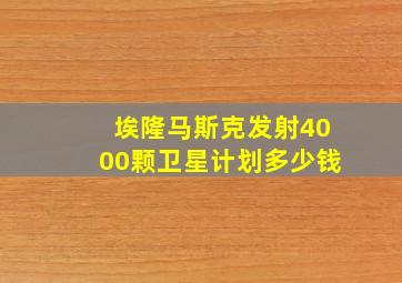 埃隆马斯克发射4000颗卫星计划多少钱