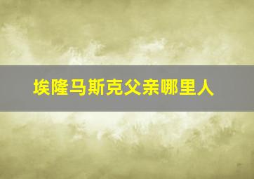 埃隆马斯克父亲哪里人