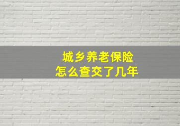 城乡养老保险怎么查交了几年