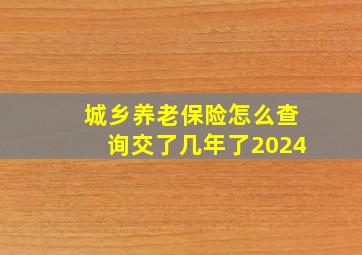 城乡养老保险怎么查询交了几年了2024