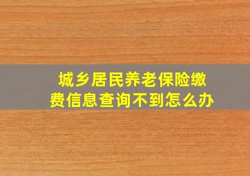 城乡居民养老保险缴费信息查询不到怎么办