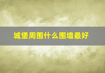 城堡周围什么围墙最好