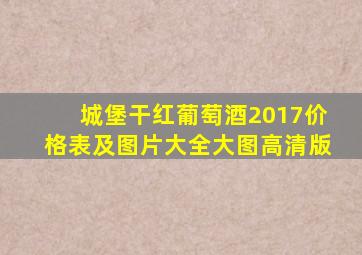 城堡干红葡萄酒2017价格表及图片大全大图高清版