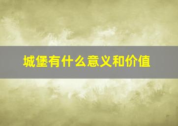 城堡有什么意义和价值