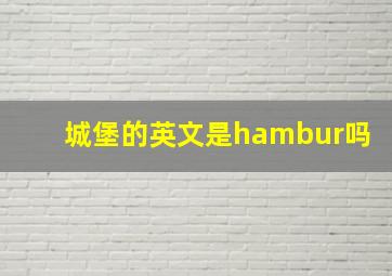 城堡的英文是hambur吗