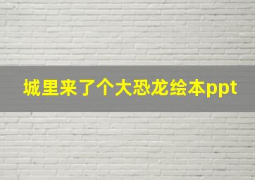 城里来了个大恐龙绘本ppt