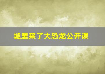 城里来了大恐龙公开课