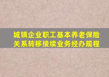 城镇企业职工基本养老保险关系转移接续业务经办规程