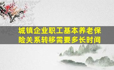 城镇企业职工基本养老保险关系转移需要多长时间