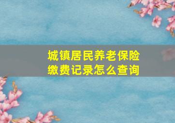 城镇居民养老保险缴费记录怎么查询