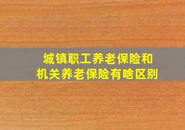 城镇职工养老保险和机关养老保险有啥区别