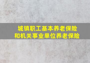 城镇职工基本养老保险和机关事业单位养老保险