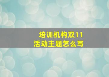 培训机构双11活动主题怎么写