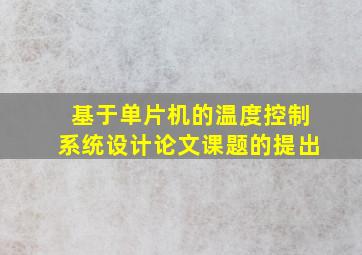 基于单片机的温度控制系统设计论文课题的提出