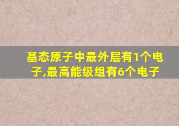 基态原子中最外层有1个电子,最高能级组有6个电子