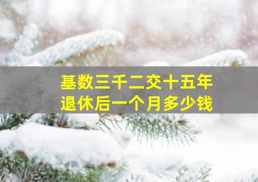 基数三千二交十五年退休后一个月多少钱