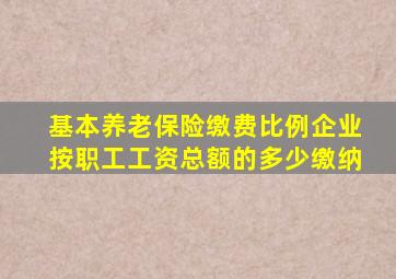 基本养老保险缴费比例企业按职工工资总额的多少缴纳