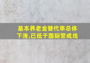 基本养老金替代率总体下滑,已低于国际警戒线