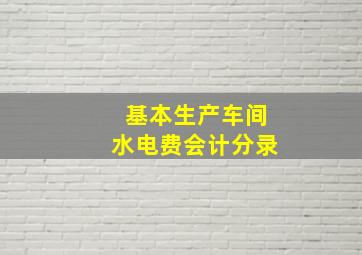 基本生产车间水电费会计分录