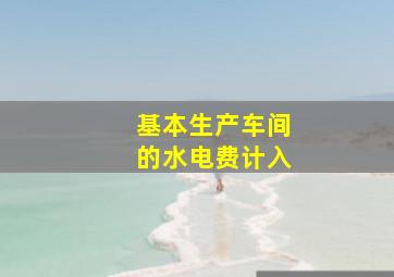 基本生产车间的水电费计入