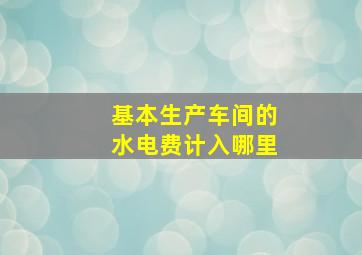 基本生产车间的水电费计入哪里