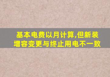 基本电费以月计算,但新装增容变更与终止用电不一致