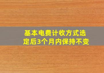 基本电费计收方式选定后3个月内保持不变