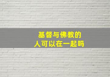 基督与佛教的人可以在一起吗