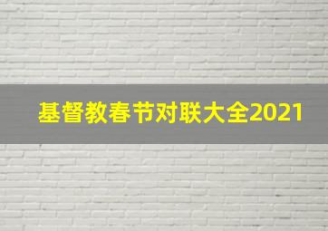 基督教春节对联大全2021