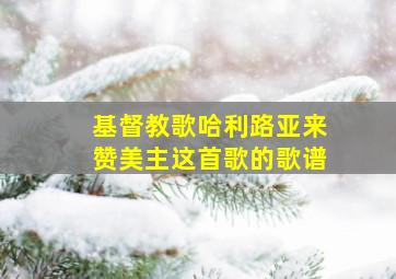 基督教歌哈利路亚来赞美主这首歌的歌谱