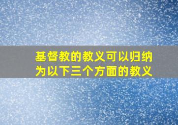 基督教的教义可以归纳为以下三个方面的教义