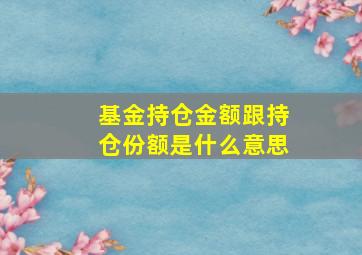 基金持仓金额跟持仓份额是什么意思