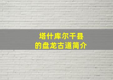 塔什库尔干县的盘龙古道简介