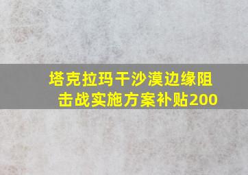 塔克拉玛干沙漠边缘阻击战实施方案补贴200