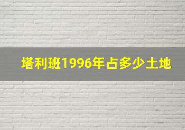 塔利班1996年占多少土地