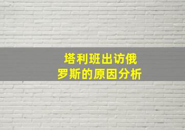 塔利班出访俄罗斯的原因分析