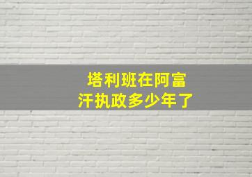 塔利班在阿富汗执政多少年了