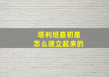 塔利班最初是怎么建立起来的