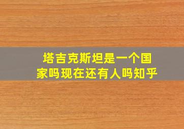 塔吉克斯坦是一个国家吗现在还有人吗知乎