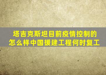 塔吉克斯坦目前疫情控制的怎么样中国援建工程何时复工