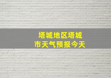 塔城地区塔城市天气预报今天