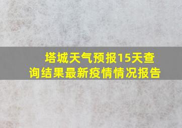 塔城天气预报15天查询结果最新疫情情况报告