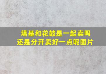 塔基和花鼓是一起卖吗还是分开卖好一点呢图片