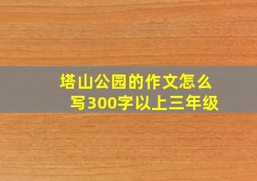 塔山公园的作文怎么写300字以上三年级