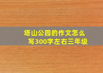 塔山公园的作文怎么写300字左右三年级